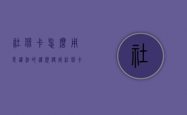 社保卡怎么用是违法的（违规使用社保卡骗局）