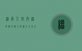 继承人放弃继承权的应以何种方式表示（继承人放弃继承是否应当列为被告）