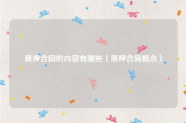 质押合同的内容有哪些（质押合同概念）