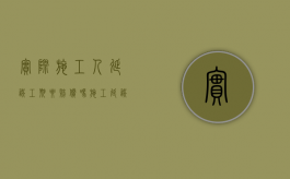 实际施工人延误工期要赔偿吗（施工延误损失由谁承担?）