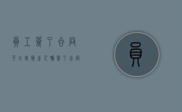 员工签了合同可以直接走人嘛（签了合同的员工）
