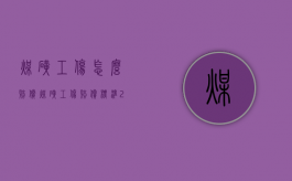 煤矿工伤怎么赔偿（煤矿工伤赔偿标准2021最新工伤赔偿标准）