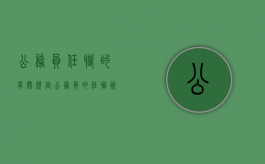 公务员任职的有关规定（公务员的任职资格条件）