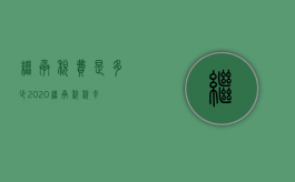 继承税费是多少 2020（继承税税率）