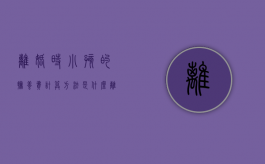 离婚时小孩的抚养费计算方法是什么（离婚孩子抚养费标准计算方法表）
