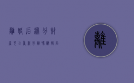 离婚后漏分财产可以重新分割吗？（离婚后发现漏分财产怎么办）