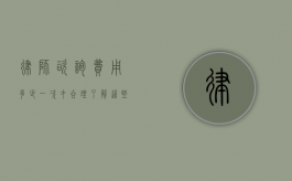 律师咨询费用多少一次才合理？了解这些因素助你做出明智选择