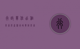 行政单位出租房屋房产税（行政单位房屋出租规定）