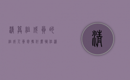 清算组成员的组成人员包括什么职位（清算组成员的组成人员包括什么职务）