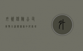 外资保险公司解散未清偿债务如何处理（外资保险公司利弊有哪些）