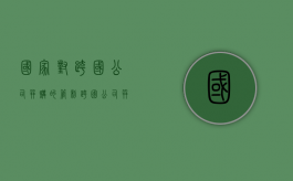 国家对跨国公司并购的管制（跨国公司并购的利与弊有哪些）