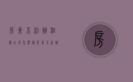 房东不给办租赁合同怎么办（房东不给办租赁合同怎么办）