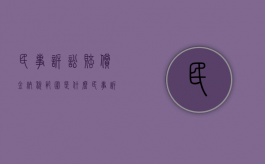 民事诉讼赔偿金纳税范围是什么（民事诉讼赔偿款支付给谁比较合适）