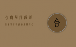 合同解除后违约金责任能否适用（解除合同违约金怎么算）