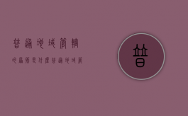 普通地域管辖的原则是什么，普通地域管辖原则的例外（普遍管辖和属地管辖的区别）