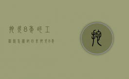 拖欠8年的工程款怎样讨回来（拖欠8年的工程款怎样讨要）