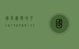 国有划拨地可以过户吗（国有划拨土地可以转为国有出让吗）