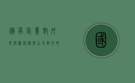 国有企业对外提供担保（国有公司对外提供担保）