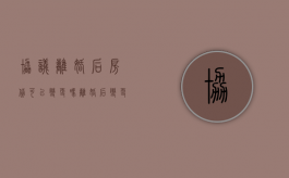 协议离婚后房贷可以变更吗（离婚后变更房贷还款人需要什么手续）