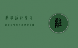 离婚后财产分割诉讼时效的法律规定（离婚后财产分割的案由是什么）