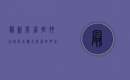 最新房屋抵押合同范本样式（房屋抵押合同简单模板）