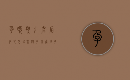 孕晚期引产后多久可以要孩子（引产后多久可以要孩子最好）