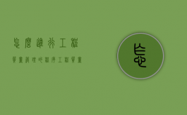 怎么进行工程质量管理的程序？（工程质量管理的方法有哪些）