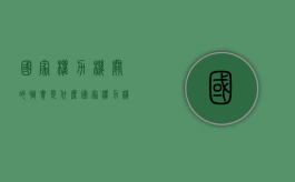 国家权力机关的职责是什么（国家权力机关的作用）