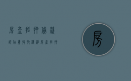 房产抵押贷款评估费收取标准（房产抵押评估费收取标准2021）
