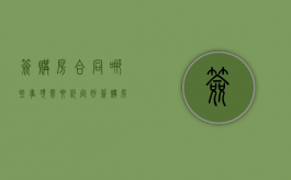 签购房合同哪些事项需要约定好（签购房合同需要注意什么?）