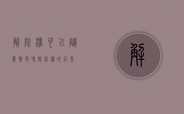 解除权可以随意变更吗（解除权的后果）