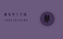 离婚时,子女随父亲还是母亲生活好（离婚时,子女随父亲还是母亲生活呢）