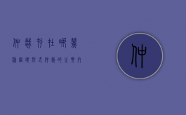 仲裁存在哪几种审理形式（仲裁的主要内容有哪些）