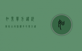 如果单方违约解除合同赔偿多少？（单方违约解除劳动合同赔偿按几倍）