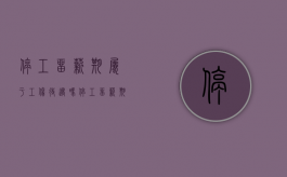 停工留薪期属于工伤待遇吗（停工留薪期有工资吗）