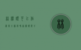 林权证可以作为保全担保吗（林权证能干什么）