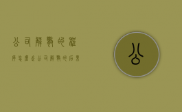 公司解散的程序怎么走（公司解散的后果）