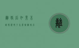 离婚后如果不让探视孩子怎么办（离婚后不让探视孩子,如何强制执行）