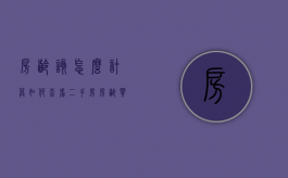 房龄该怎么计算,如何查看二手房房龄（买二手房房龄对照表）