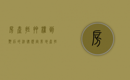 房产抵押权到期后的法律规定（房地产抵押新政）
