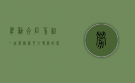 劳动合同不给一份劳动者可以吗（签订劳动合同不给员工一份）