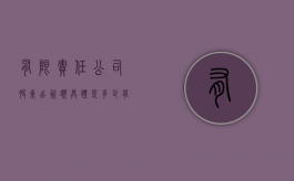 有限责任公司股东出资额具体是多少（有限责任公司的出资相关规定）