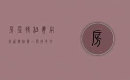 房屋转租费用（房屋转租费一般收多少）