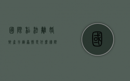 国际私法离婚财产分割原则是什么？（国际私法婚姻关系）