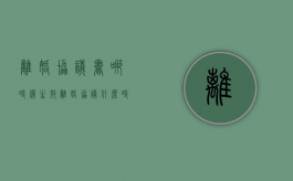 离婚协议书哪时候生效（离婚协议什么时候生效 两种情况）