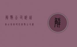 解散公司诉讼事由包括哪些？（解散公司属于什么之诉）