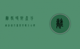 离婚时财产分割法律文书需要双方去执行吗？（离婚涉及到财产分割必须请律师吗）