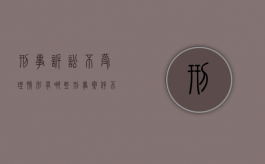 刑事诉讼不受理情形有哪些（刑事案件不予受理）