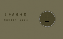 土地出让和划拨有什么区别（土地出让和划拨的区别是什么）
