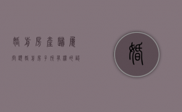 婚前房产归属问题（婚前房子所有权的认定是什么）